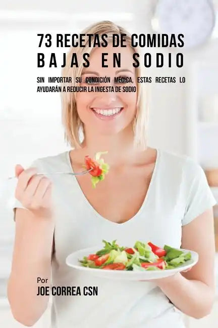 73 Recetas De Comidas Bajas En Sodio: Sin Importar Su Condición Médica, Estas Recetas Lo Ayudarán A Reducir La Ingesta De Sodio - Paperback