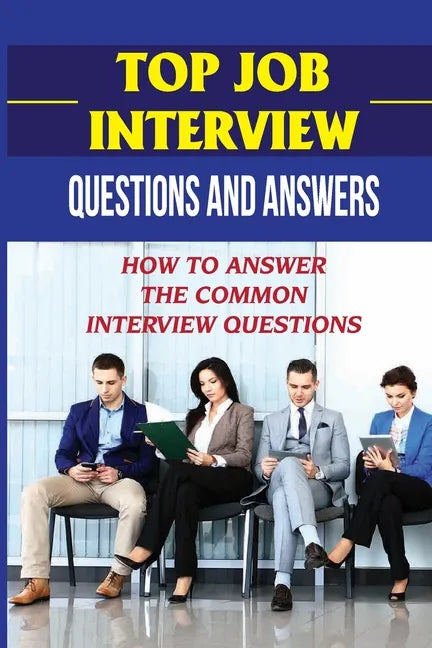 Top Job Interview Questions And Answers: How To Answer The Common Interview Questions: How To Deal With Job Interview - Paperback
