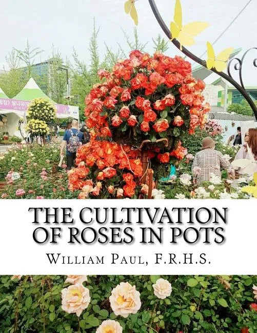 The Cultivation of Roses in Pots: Or; Growing Roses in Containers - Paperback