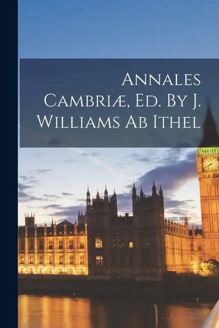 Annales Cambriæ, Ed. By J. Williams Ab Ithel - Paperback