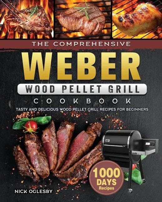 The Comprehensive Weber Wood Pellet Grill Cookbook: 1000-Day Tasty And Delicious Wood Pellet Grill Recipes For Beginners - Paperback