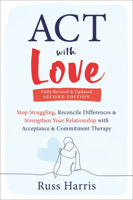 ACT with Love: Stop Struggling, Reconcile Differences, and Strengthen Your Relationship with Acceptance and Commitment Therapy - Paperback