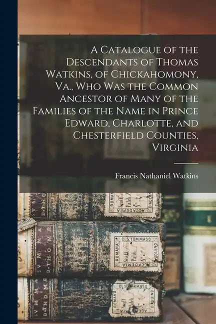 A Catalogue of the Descendants of Thomas Watkins, of Chickahomony, Va., who was the Common Ancestor of Many of the Families of the Name in Prince Edwa - Paperback