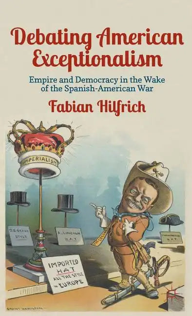 Debating American Exceptionalism: Empire and Democracy in the Wake of the Spanish-American War - Hardcover