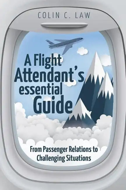 A Flight Attendant's Essential Guide: From Passenger Relations to Challenging Situations - Paperback