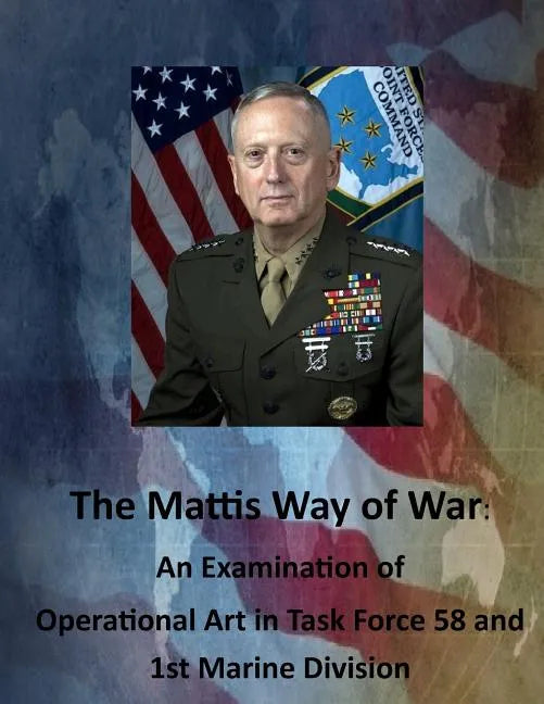 The Mattis Way of War: An Examination of Operational Art in Task Force 58 and 1st Marine Division - Paperback