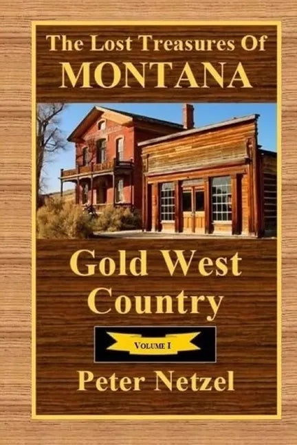 The Lost Treasures Of Montana: Gold West Country - Volume I - Paperback