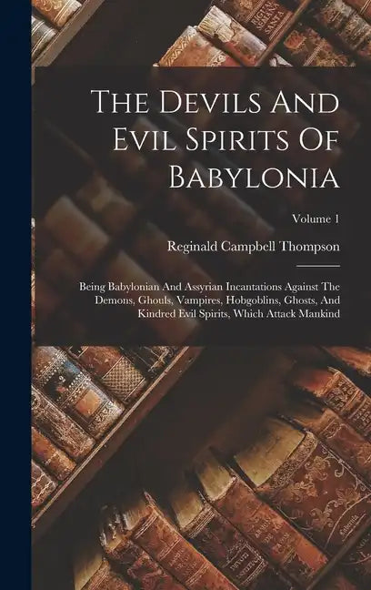 The Devils And Evil Spirits Of Babylonia: Being Babylonian And Assyrian Incantations Against The Demons, Ghouls, Vampires, Hobgoblins, Ghosts, And Kin - Hardcover