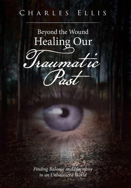 Beyond the Wound - Healing Our Traumatic Past: Finding Balance and Harmony in an Unbalanced World - Hardcover