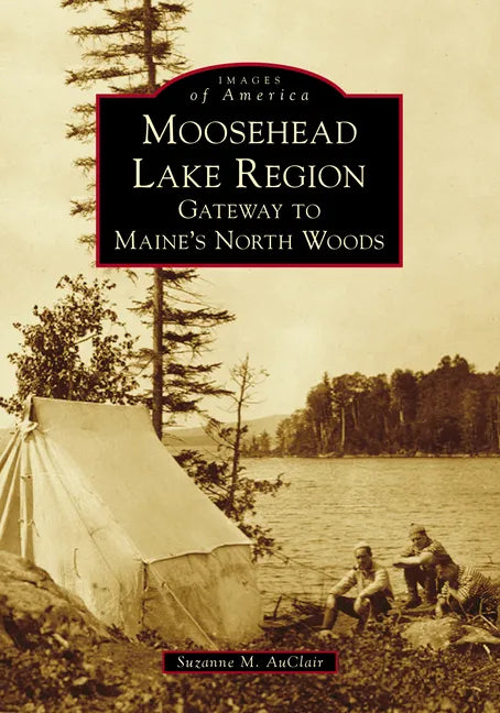 Moosehead Lake Region: Gateway to Maine's North Woods - Paperback