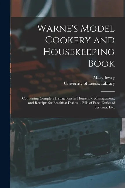 Warne's Model Cookery and Housekeeping Book: Containing Complete Instructions in Household Management, and Receipts for Breakfast Dishes ... Bills of - Paperback