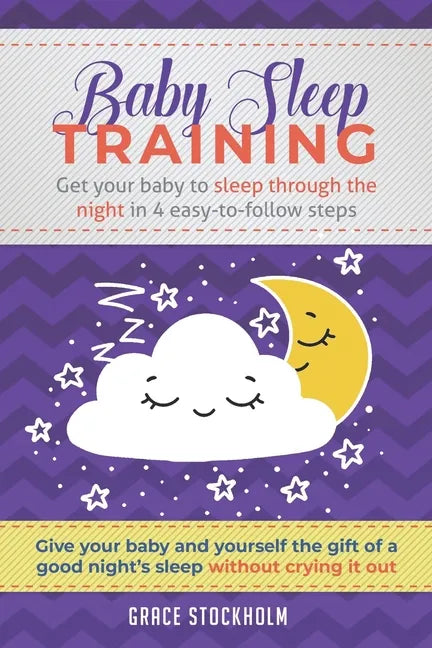 Baby Sleep Training: GET YOUR BABY TO SLEEP THROUGH THE NIGHT IN 4 EASY-TO-FOLLOW STEPS - Give Your Baby and Yourself the Gift of A Good Ni - Paperback