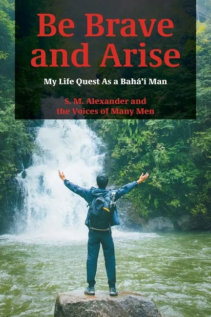 Be Brave and Arise: My Life Quest As a Bahá'í Man - Paperback