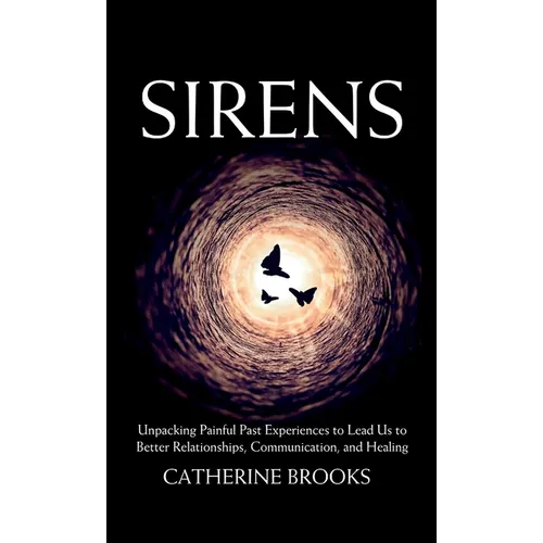 Sirens: Unpacking Painful Past Experiences to Lead Us to Better Relationships, Communication, and Healing - Hardcover