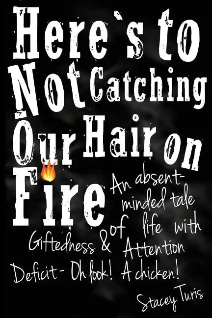 Here's to Not Catching Our Hair on Fire: An Absent-Minded Tale of Life with Giftedness and Attention Deficit - Oh Look! A Chicken! - Paperback