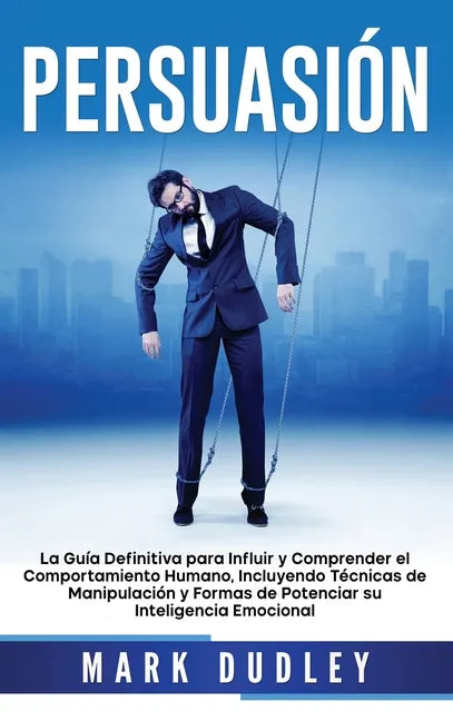 Persuasión: La guía definitiva para influir y comprender el comportamiento humano, incluyendo técnicas de manipulación y formas de - Hardcover