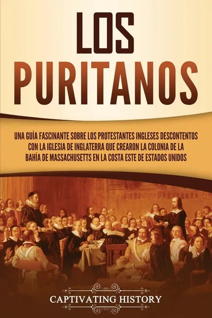 Los puritanos: Una guía fascinante sobre los protestantes ingleses descontentos con la Iglesia de Inglaterra que crearon la colonia d - Paperback