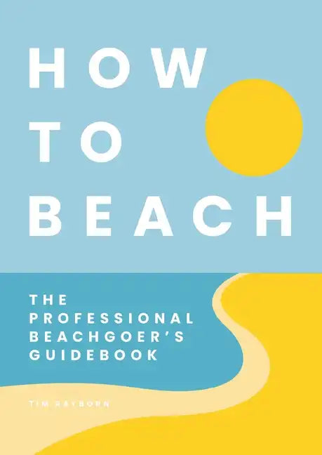 How to Beach: The Professional Beachgoer's Guidebook - Hardcover