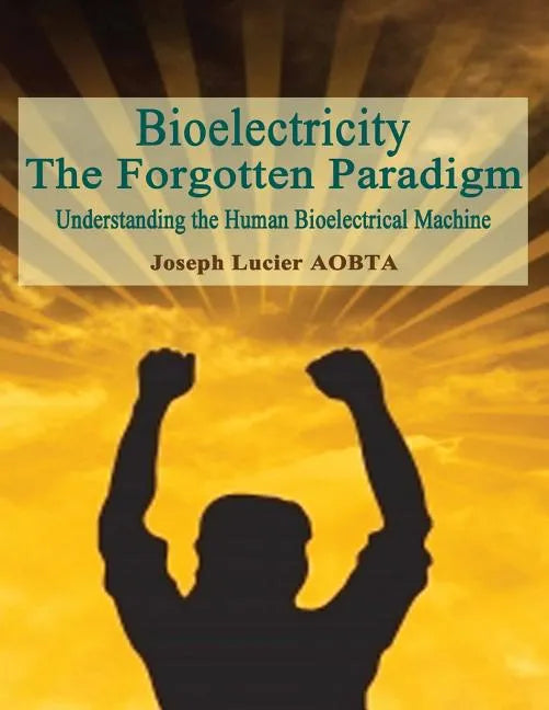 Bioelectricity - The Forgotten Paradigm: Understanding the Human Bioelectrical Machine - Paperback