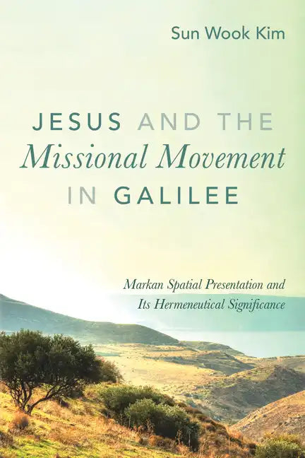 Jesus and the Missional Movement in Galilee: Markan Spatial Presentation and Its Hermeneutical Significance - Hardcover