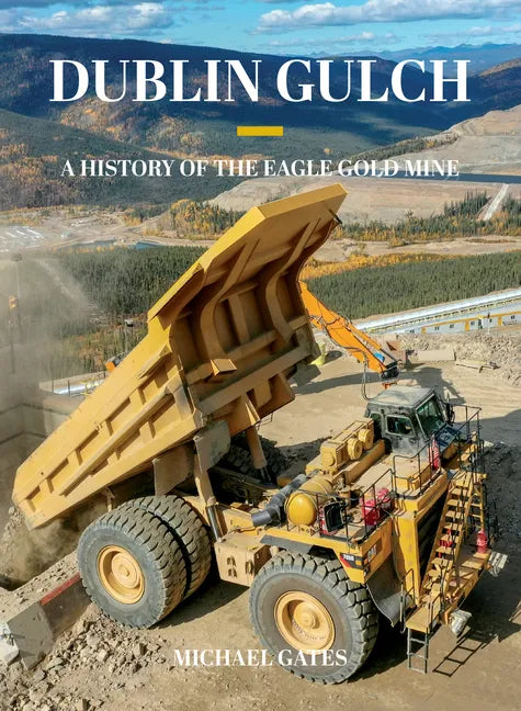Dublin Gulch: A History of the Eagle Gold Mine - Hardcover