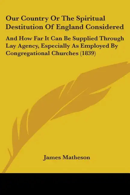 Our Country Or The Spiritual Destitution Of England Considered: And How Far It Can Be Supplied Through Lay Agency, Especially As Employed By Congregat - Paperback