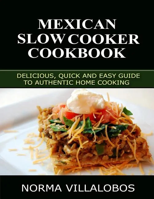Mexican Slow Cooker Cookbook: Delicious, Quick and Easy Guide to Authentic Home Cooking - Paperback