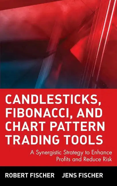 Candlesticks, Fibonacci, and Chart Pattern Trading Tools: A Synergistic Strategy to Enhance Profits and Reduce Risk - Hardcover