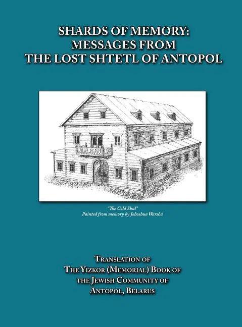 Shards of Memory: Messages from the Lost Shtetl of Antopol, Belarus - Translation of the Yizkor (Memorial) Book of the Jewish Community of Antopol - Hardcover