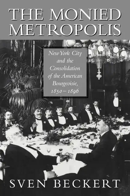 The Monied Metropolis: New York City and the Consolidation of the American Bourgeoisie, 1850 1896 - Paperback
