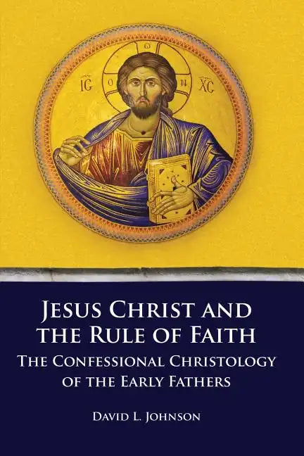 Jesus Christ and the Rule of Faith: The Confessional Christology of the Early Fathers - Paperback