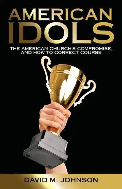 American Idols: The American Church's Compromise, and How to Correct Course - Paperback