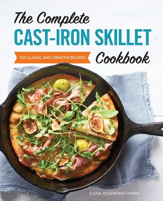 The Complete Cast-Iron Skillet Cookbook: 150 Classic and Creative Recipes - Paperback
