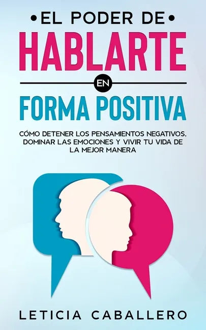 El poder de hablarte en forma positiva: Cómo detener los pensamientos negativos, dominar las emociones y vivir tu vida de la mejor manera - Paperback