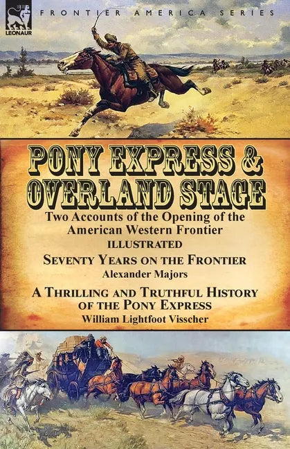 Pony Express & Overland Stage: Two Accounts of the Opening of the American Western Frontier-Seventy Years on the Frontier by Alexander Majors & A Thri - Paperback