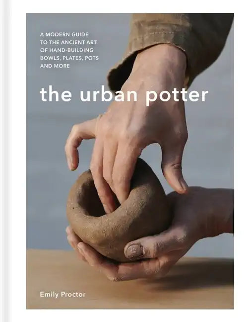The Urban Potter: A Modern Guide to the Ancient Art of Hand-Building Bowls, Plates, Pots and More - Hardcover