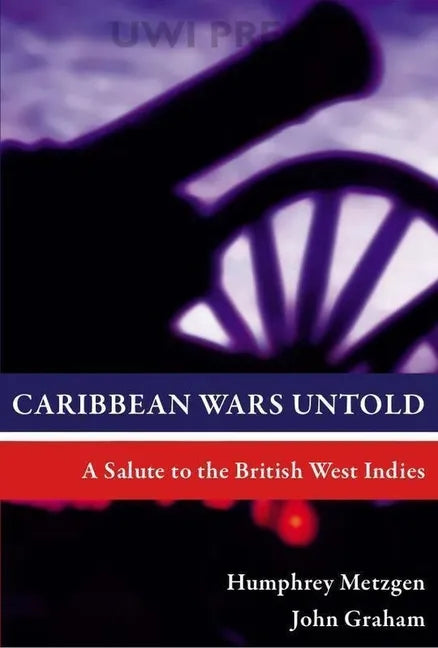 Caribbean Wars Untold: A Salute to the British West Indies - Paperback