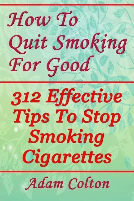 How To Quit Smoking For Good: 312 Effective Tips To Stop Smoking Cigarettes - Paperback