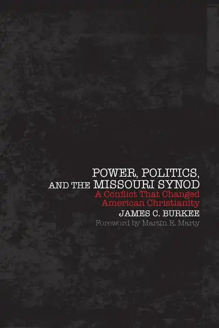 Power, Politics and the Missouri Synod A Conflict That Changed American Christianity - Paperback