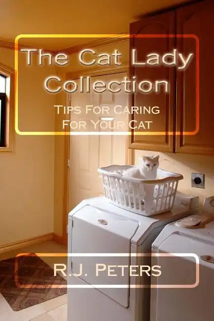 The Cat Lady Collection: Articles For Cat Lovers, How To, When To and Why To Tips For Caring For Your Cat - Paperback