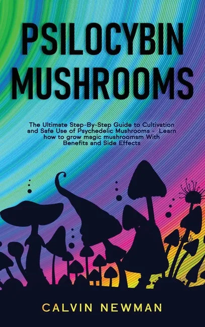 Psilocybin Mushrooms: The Ultimate Step-by-Step Guide to Cultivation and Safe Use of Psychedelic Mushrooms. Learn How to Grow Magic Mushroom - Hardcover