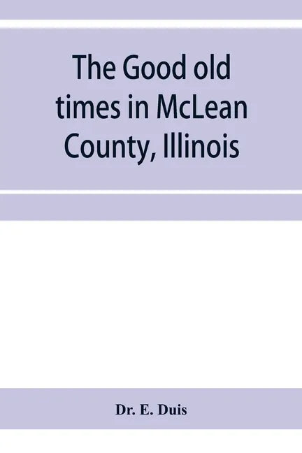 The good old times in McLean County, Illinois: containing two hundred and sixty-one sketches of old settlers, a complete historical sketch of the Blac - Paperback