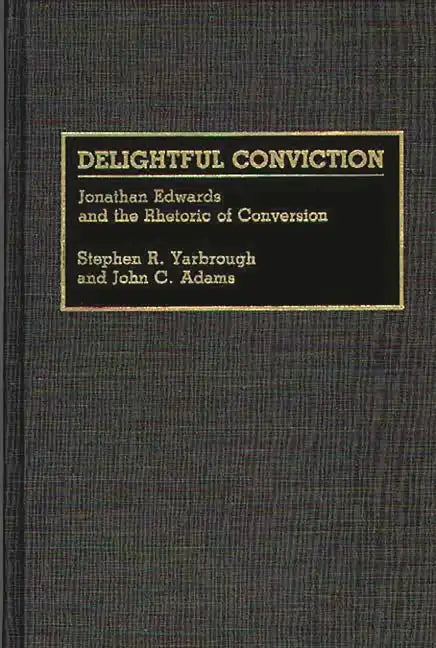 Delightful Conviction: Jonathan Edwards and the Rhetoric of Conversion - Hardcover