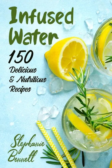 Infused Water: 150 Delicious & Nutritious Recipes - Paperback