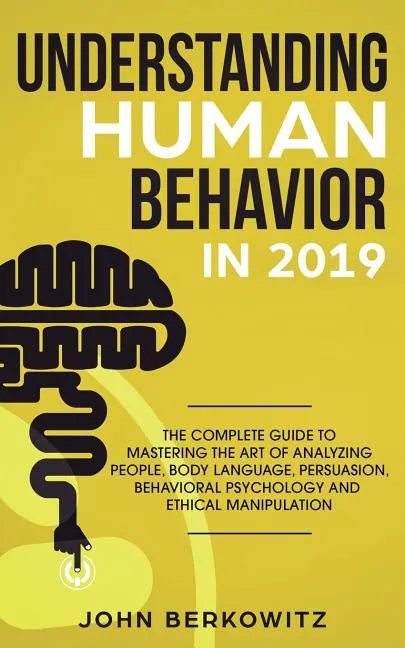 Understanding Human Behavior in 2019: The Complete Guide to Mastering the Art of Analyzing People, Body Language, Persuasion, Behavioral Psychology an - Paperback