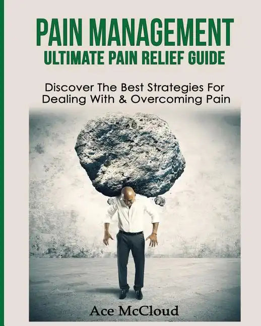 Pain Management: Ultimate Pain Relief Guide: Discover The Best Strategies For Dealing With & Overcoming Pain - Paperback