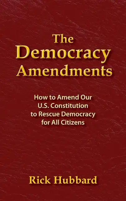The Democracy Amendments: How to Amend Our U.S. Constitution to Rescue Democracy For All Citizens - Paperback