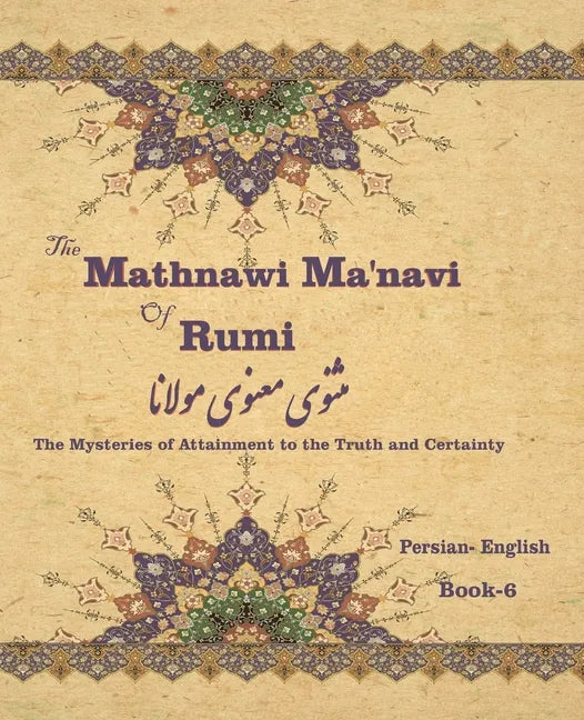 The Mathnawi Maˈnavi of Rumi, Book-6: The Mysteries of Attainment to the Truth and Certainty - Paperback