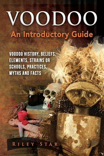 Voodoo: Voodoo History, Beliefs, Elements, Strains or Schools, Practices, Myths and Facts. An Introductory Guide - Paperback