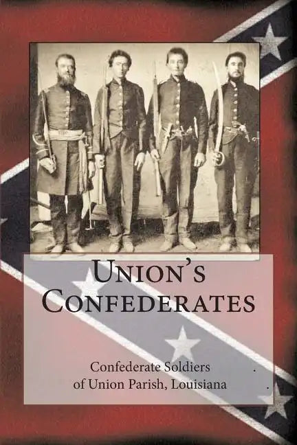 Union's Confederates: The Confederate Soldiers of Union Parish, Louisiana - Paperback